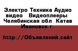 Электро-Техника Аудио-видео - Видеоплееры. Челябинская обл.,Катав-Ивановск г.